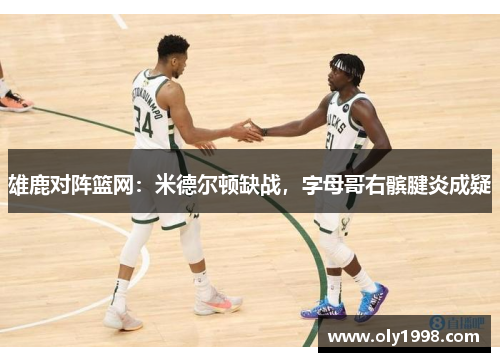 雄鹿对阵篮网：米德尔顿缺战，字母哥右髌腱炎成疑