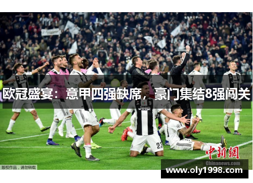 欧冠盛宴:意甲四强缺席,豪门集结8强闯关 欧冠盛宴:意甲四强缺席,豪门集结8强闯关