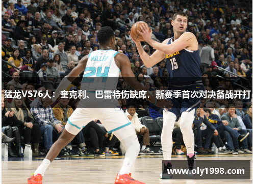 猛龙VS76人:奎克利、巴雷特伤缺席,新赛季首次对决备战开打 猛龙VS76人:奎克利、巴雷特伤缺席,新赛季首次对决备战开打