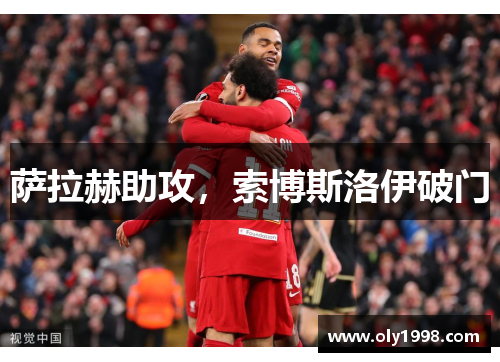 萨拉赫助攻,索博斯洛伊破门 萨拉赫助攻,索博斯洛伊破门