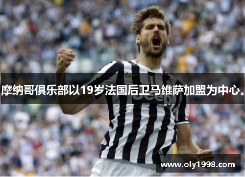 摩纳哥俱乐部以19岁法国后卫马维萨加盟为中心。 摩纳哥俱乐部以19岁法国后卫马维萨加盟为中心。