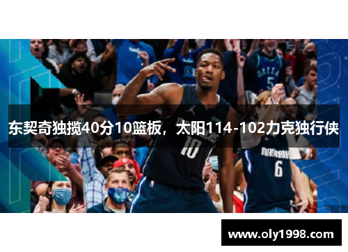 东契奇独揽40分10篮板,太阳114-102力克独行侠 东契奇独揽40分10篮板,太阳114-102力克独行侠