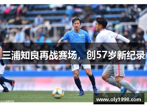 三浦知良再战赛场，创57岁新纪录