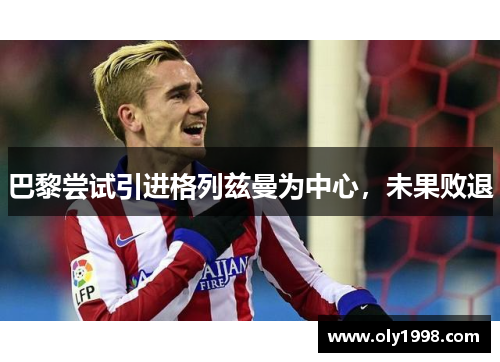 巴黎尝试引进格列兹曼为中心,未果败退 巴黎尝试引进格列兹曼为中心,未果败退